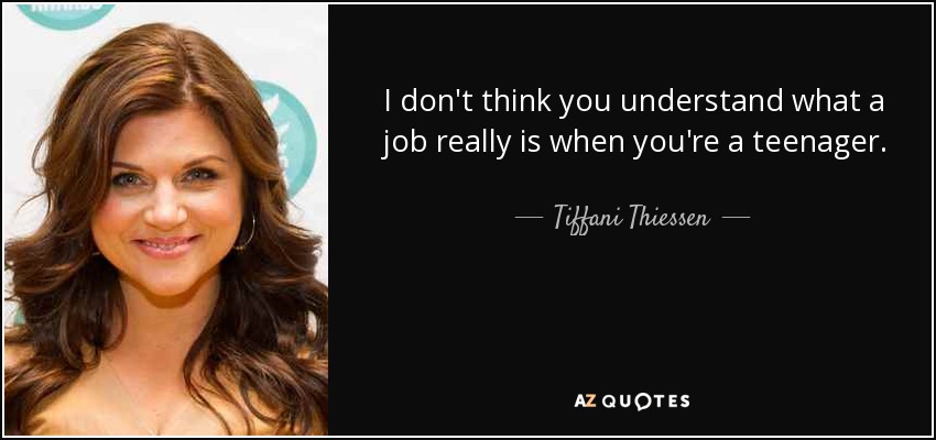 I don't think you understand what a job really is when you're a teenager. - Tiffani Thiessen