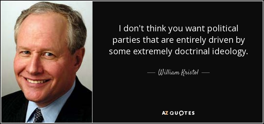 I don't think you want political parties that are entirely driven by some extremely doctrinal ideology. - William Kristol
