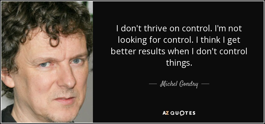 I don't thrive on control. I'm not looking for control. I think I get better results when I don't control things. - Michel Gondry