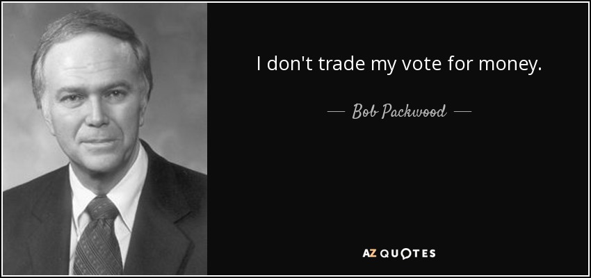 I don't trade my vote for money. - Bob Packwood