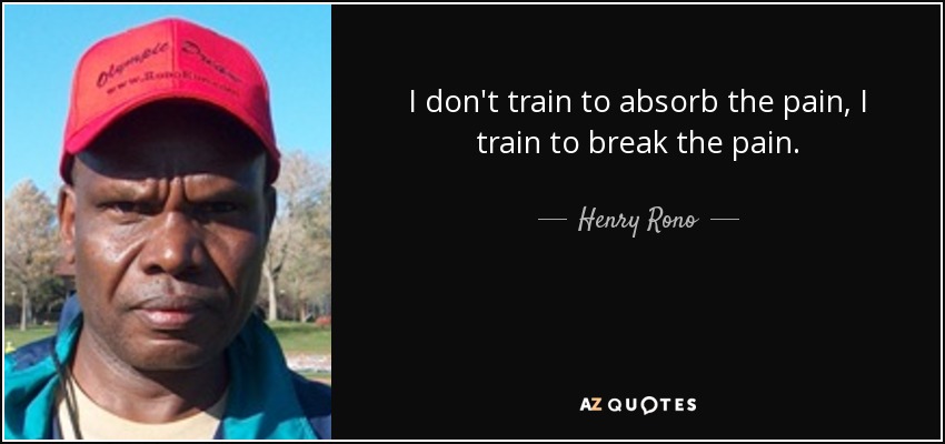 I don't train to absorb the pain, I train to break the pain. - Henry Rono