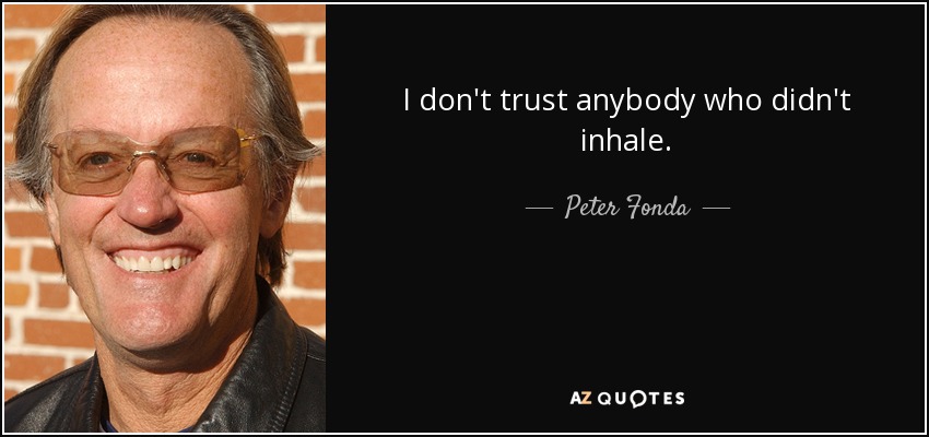I don't trust anybody who didn't inhale. - Peter Fonda