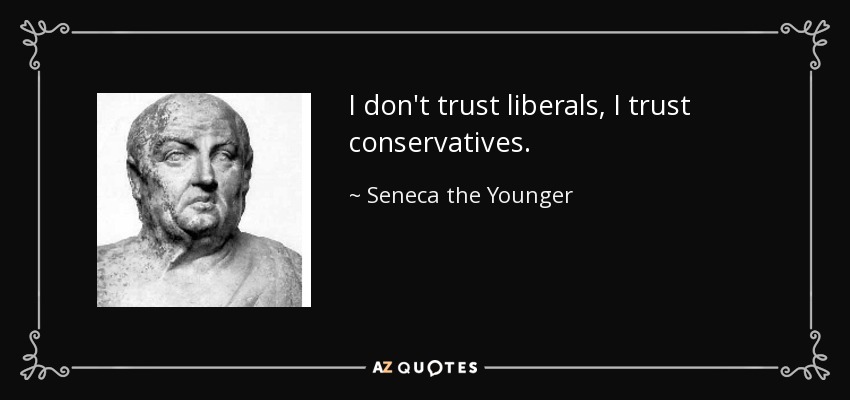 I don't trust liberals, I trust conservatives. - Seneca the Younger