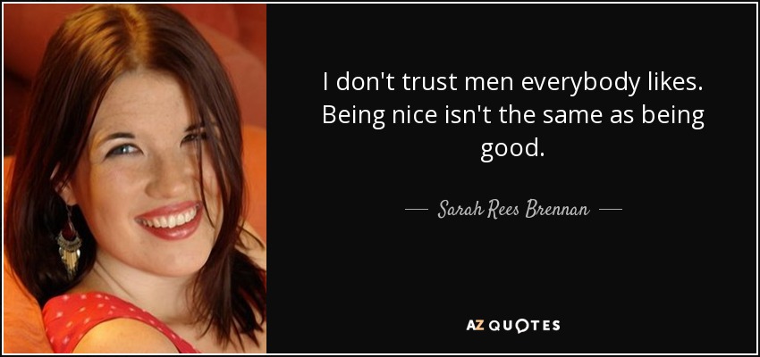 I don't trust men everybody likes. Being nice isn't the same as being good. - Sarah Rees Brennan