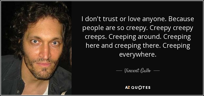 I don't trust or love anyone. Because people are so creepy. Creepy creepy creeps. Creeping around. Creeping here and creeping there. Creeping everywhere. - Vincent Gallo