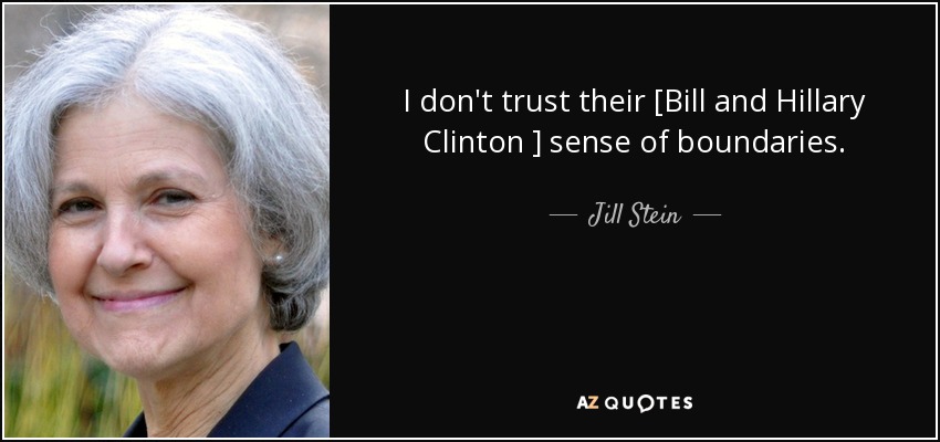 I don't trust their [Bill and Hillary Clinton ] sense of boundaries. - Jill Stein