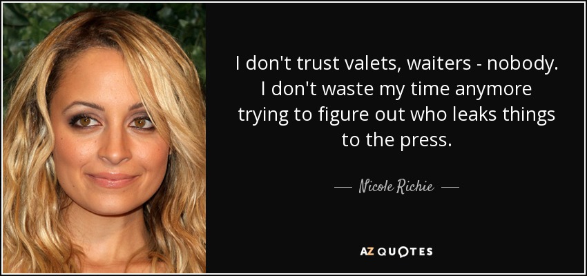I don't trust valets, waiters - nobody. I don't waste my time anymore trying to figure out who leaks things to the press. - Nicole Richie