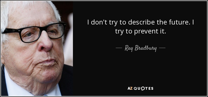 I don't try to describe the future. I try to prevent it. - Ray Bradbury