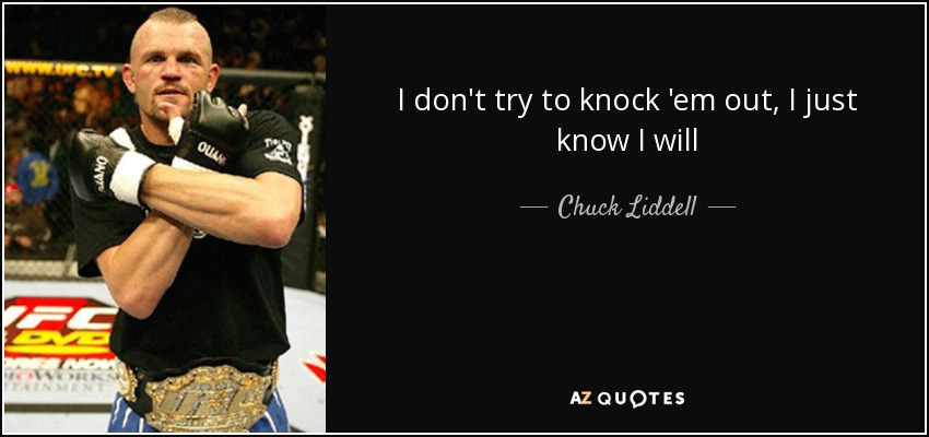 I don't try to knock 'em out, I just know I will - Chuck Liddell