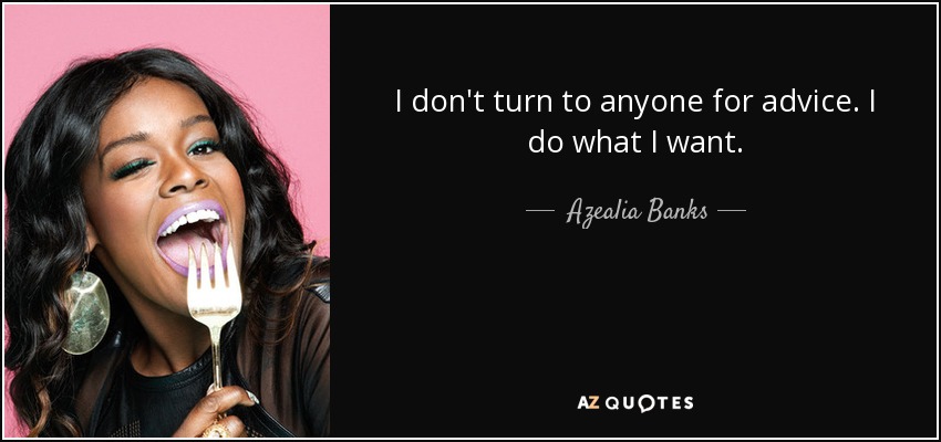 I don't turn to anyone for advice. I do what I want. - Azealia Banks