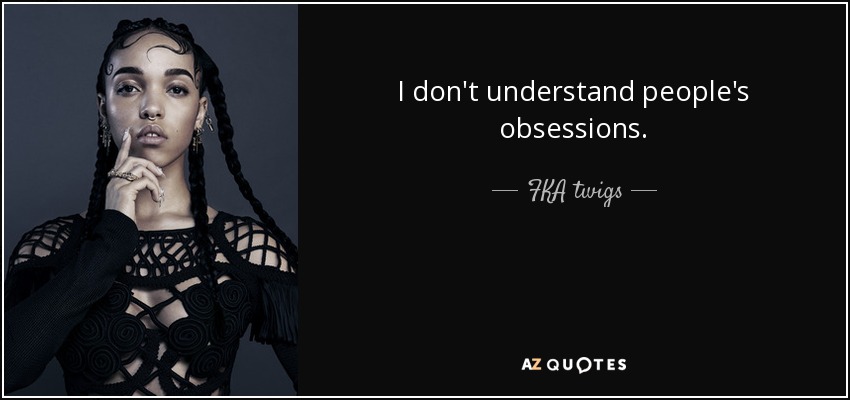 I don't understand people's obsessions. - FKA twigs