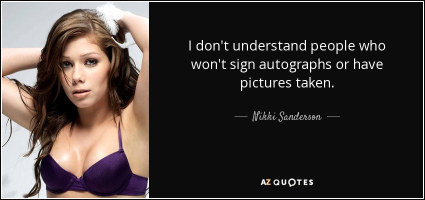 I don't understand people who won't sign autographs or have pictures taken. - Nikki Sanderson