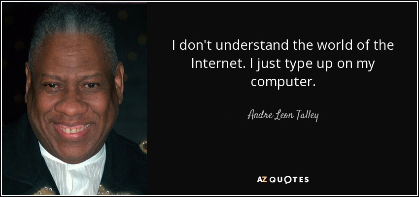 I don't understand the world of the Internet. I just type up on my computer. - Andre Leon Talley