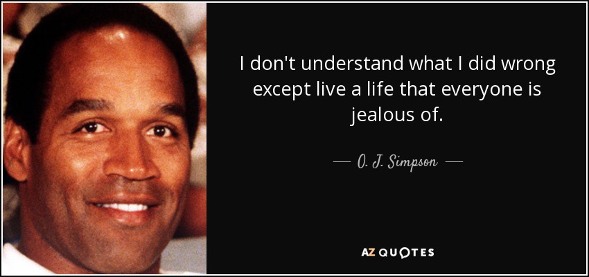 I don't understand what I did wrong except live a life that everyone is jealous of. - O. J. Simpson