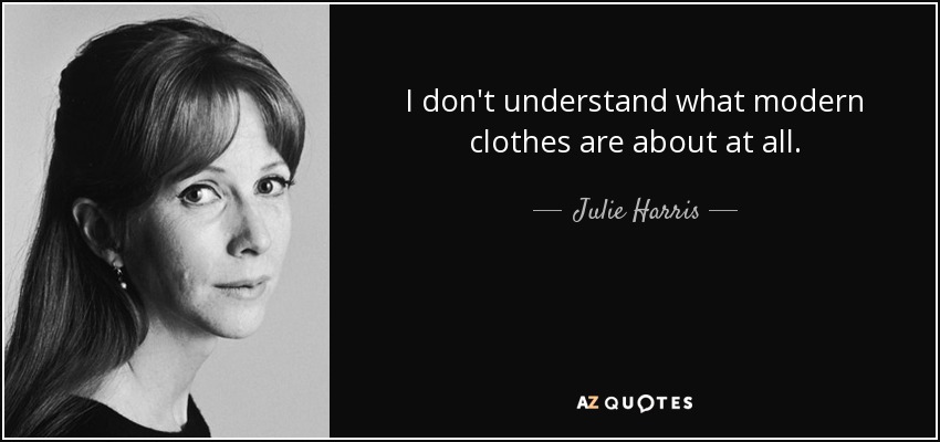 I don't understand what modern clothes are about at all. - Julie Harris