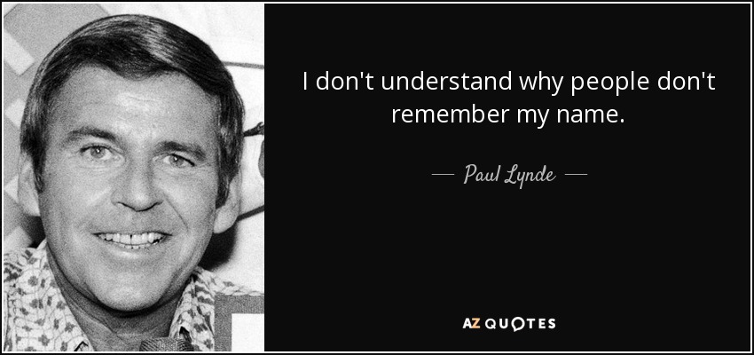 I don't understand why people don't remember my name. - Paul Lynde