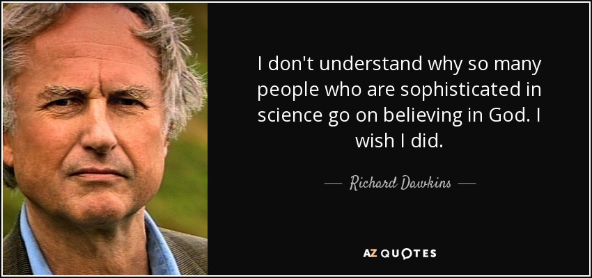 I don't understand why so many people who are sophisticated in science go on believing in God. I wish I did. - Richard Dawkins