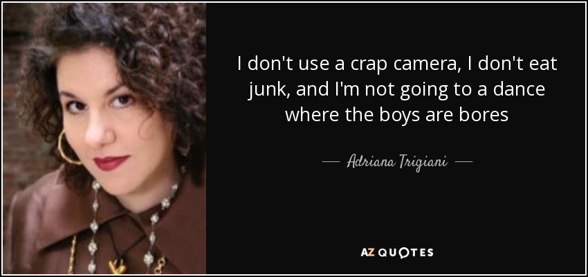 I don't use a crap camera, I don't eat junk, and I'm not going to a dance where the boys are bores - Adriana Trigiani