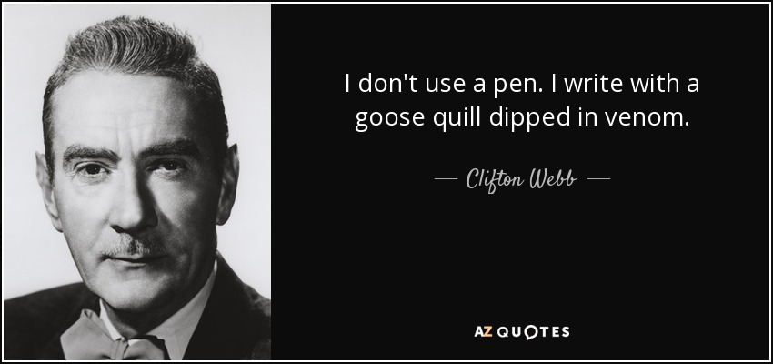 I don't use a pen. I write with a goose quill dipped in venom. - Clifton Webb