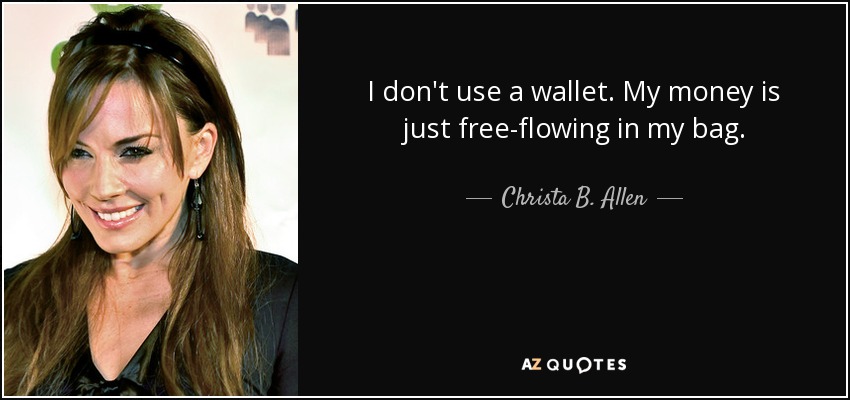 I don't use a wallet. My money is just free-flowing in my bag. - Christa B. Allen