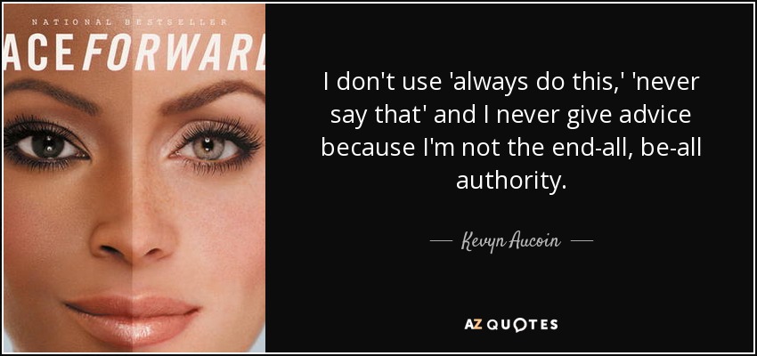 I don't use 'always do this,' 'never say that' and I never give advice because I'm not the end-all, be-all authority. - Kevyn Aucoin