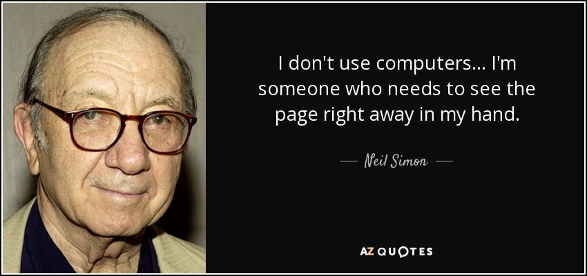 I don't use computers... I'm someone who needs to see the page right away in my hand. - Neil Simon