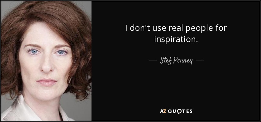 I don't use real people for inspiration. - Stef Penney
