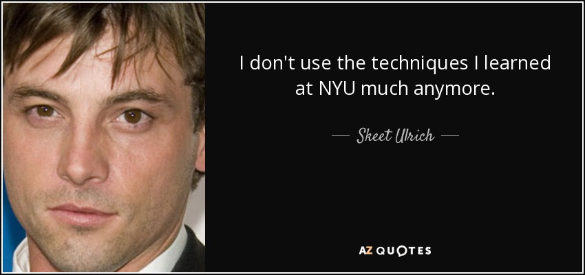 I don't use the techniques I learned at NYU much anymore. - Skeet Ulrich