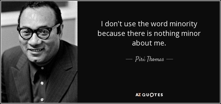 I don't use the word minority because there is nothing minor about me. - Piri Thomas