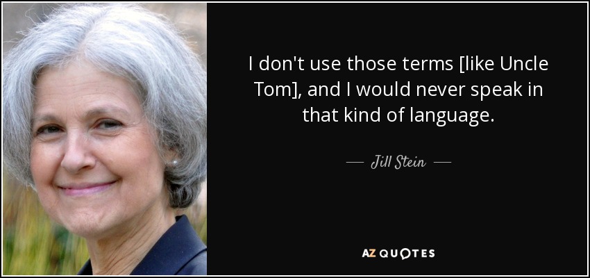 I don't use those terms [like Uncle Tom], and I would never speak in that kind of language. - Jill Stein