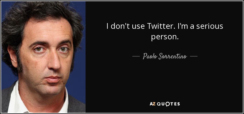 I don't use Twitter. I'm a serious person. - Paolo Sorrentino