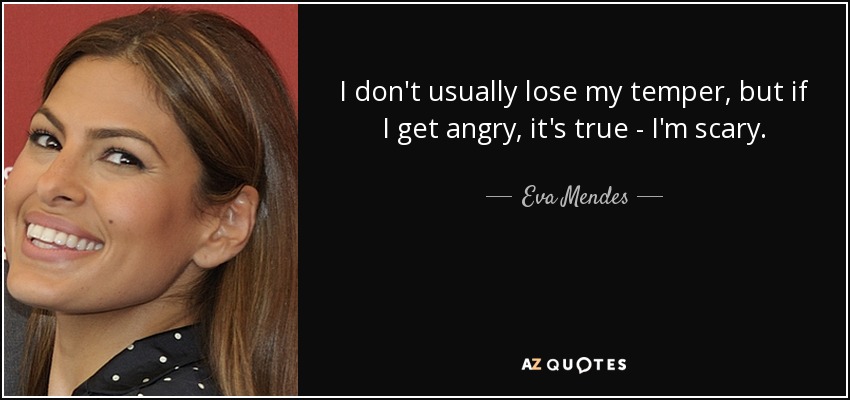 I don't usually lose my temper, but if I get angry, it's true - I'm scary. - Eva Mendes