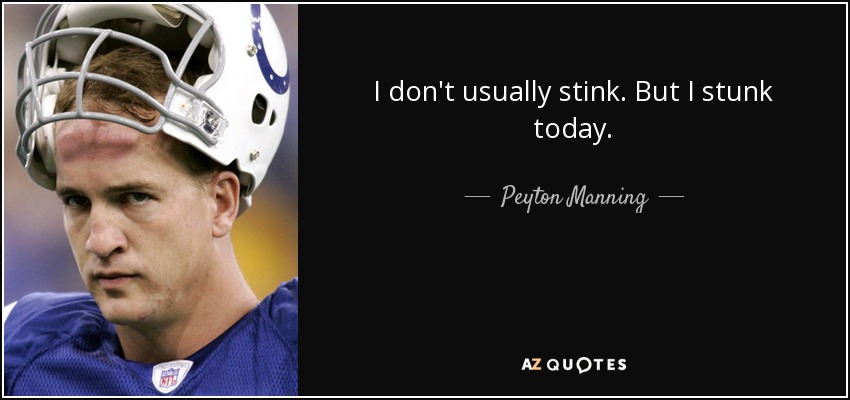 I don't usually stink. But I stunk today. - Peyton Manning