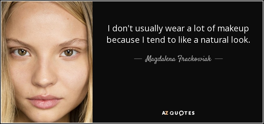 I don't usually wear a lot of makeup because I tend to like a natural look. - Magdalena Frackowiak
