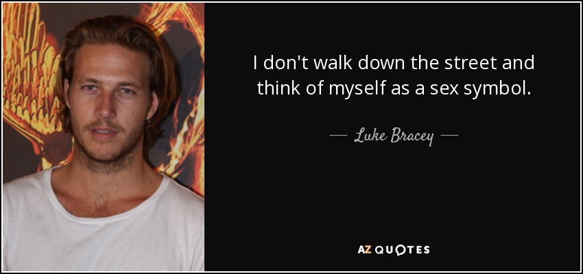 I don't walk down the street and think of myself as a sex symbol. - Luke Bracey