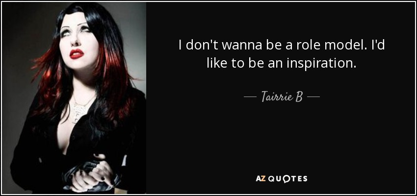 I don't wanna be a role model. I'd like to be an inspiration. - Tairrie B