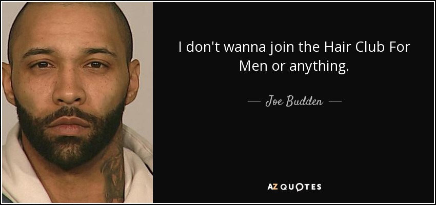 Joe Budden quote: I don't wanna join the Hair Club For Men or...