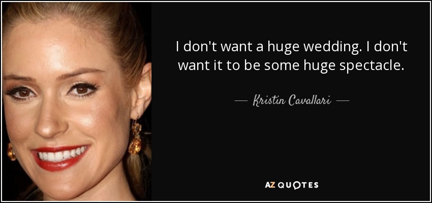 I don't want a huge wedding. I don't want it to be some huge spectacle. - Kristin Cavallari