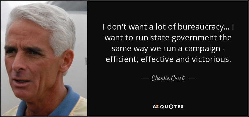I don't want a lot of bureaucracy... I want to run state government the same way we run a campaign - efficient, effective and victorious. - Charlie Crist