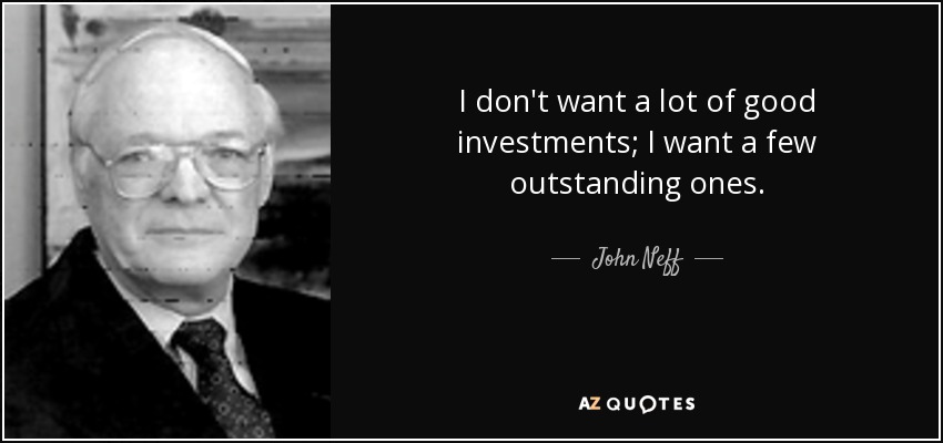 I don't want a lot of good investments; I want a few outstanding ones. - John Neff
