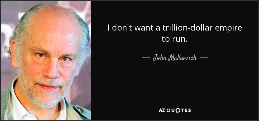 I don't want a trillion-dollar empire to run. - John Malkovich