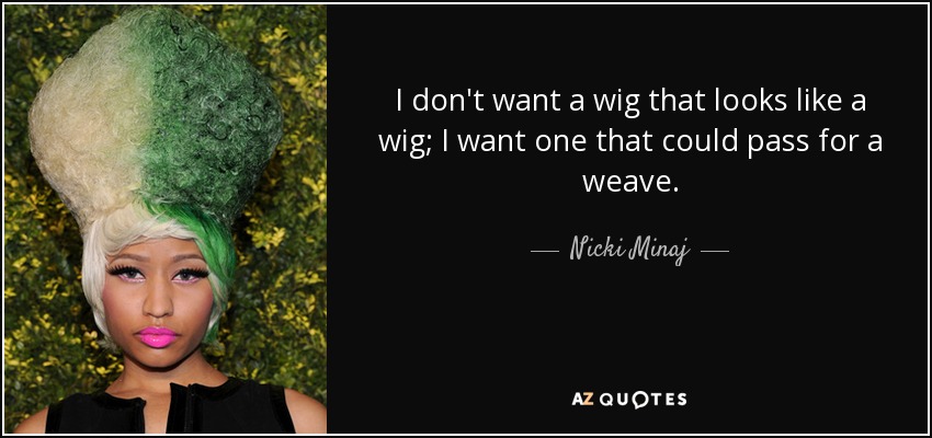 I don't want a wig that looks like a wig; I want one that could pass for a weave. - Nicki Minaj