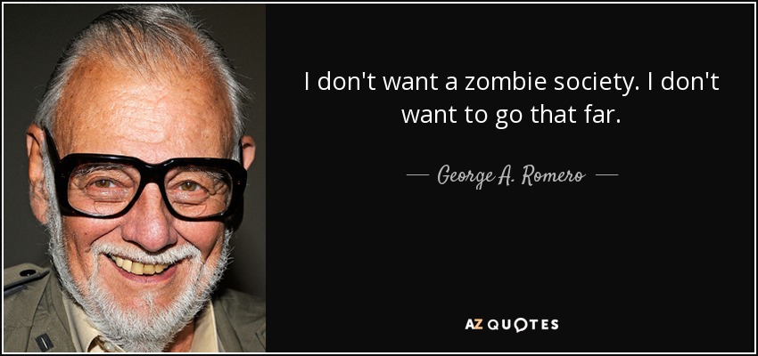 I don't want a zombie society. I don't want to go that far. - George A. Romero