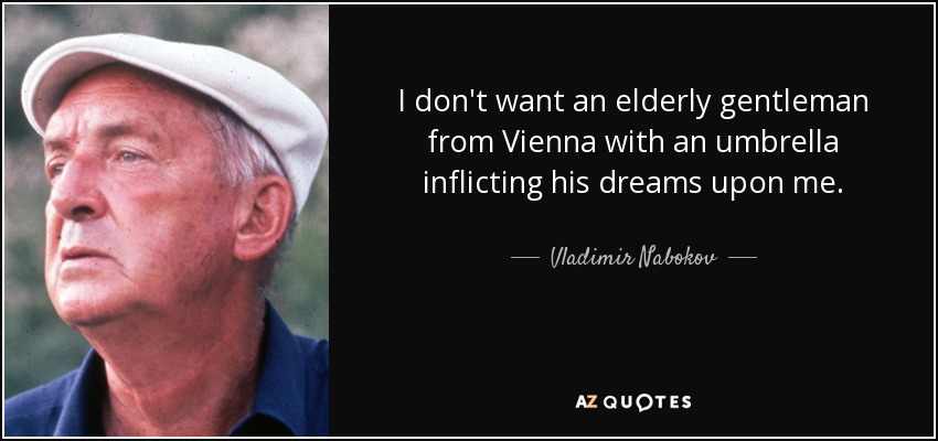 I don't want an elderly gentleman from Vienna with an umbrella inflicting his dreams upon me. - Vladimir Nabokov