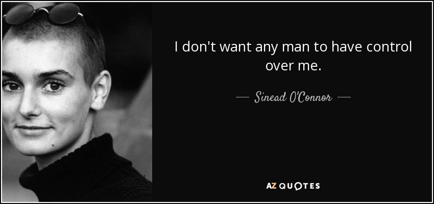 I don't want any man to have control over me. - Sinead O'Connor