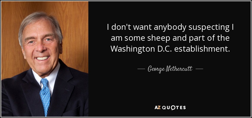 I don't want anybody suspecting I am some sheep and part of the Washington D.C. establishment. - George Nethercutt