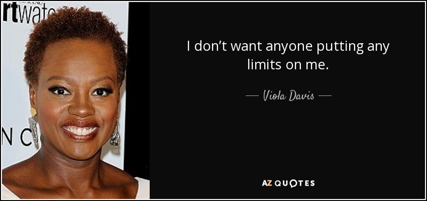 I don’t want anyone putting any limits on me. - Viola Davis