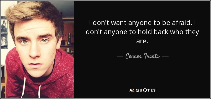 I don't want anyone to be afraid. I don't anyone to hold back who they are. - Connor Franta