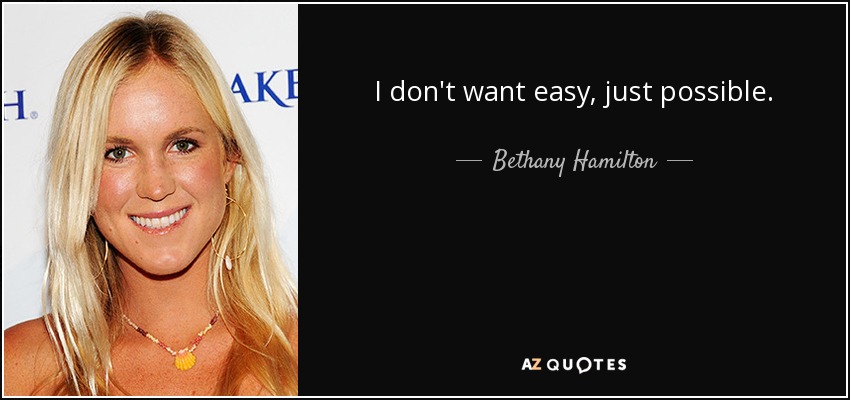 I don't want easy, just possible. - Bethany Hamilton