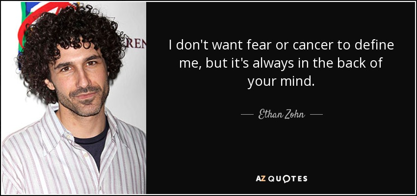 I don't want fear or cancer to define me, but it's always in the back of your mind. - Ethan Zohn